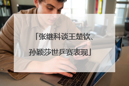 张继科谈王楚钦、孙颖莎世乒赛表现