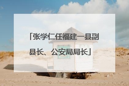 张学仁任福建一县副县长、公安局局长