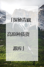 探秘青藏高原种质资源库