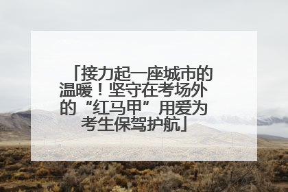 接力起一座城市的温暖！坚守在考场外的“红马甲”用爱为考生保驾护航
