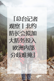 总台记者观察丨北约防长会拟加大防务投入 欧洲内部分歧难掩