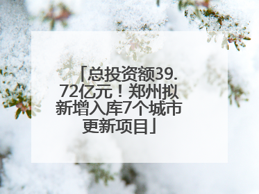 总投资额39.72亿元！郑州拟新增入库7个城市更新项目