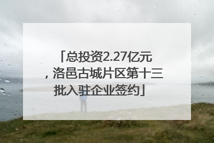 总投资2.27亿元，洛邑古城片区第十三批入驻企业签约