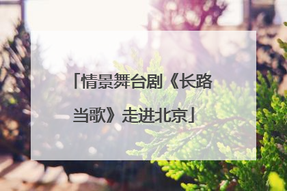 情景舞台剧《长路当歌》走进北京