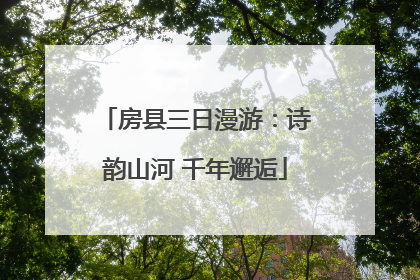 房县三日漫游：诗韵山河 千年邂逅