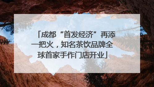 成都“首发经济”再添一把火，知名茶饮品牌全球首家手作门店开业