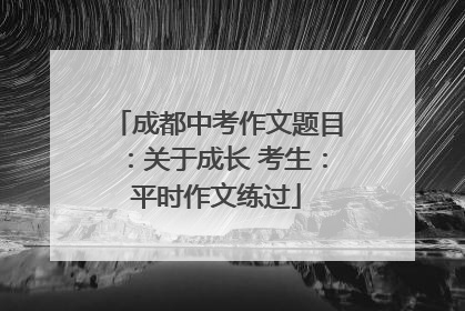 成都中考作文题目：关于成长 考生：平时作文练过
