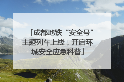 成都地铁“安全号”主题列车上线，开启环城安全应急科普