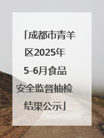 成都市青羊区2025年5-6月食品安全监督抽检结果公示