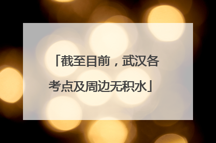 截至目前，武汉各考点及周边无积水