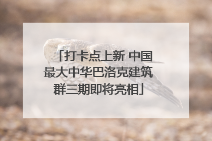 打卡点上新 中国最大中华巴洛克建筑群三期即将亮相