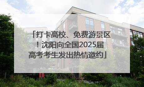 打卡高校、免费游景区！沈阳向全国2025届高考考生发出热情邀约
