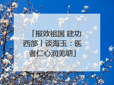 报效祖国 建功西部丨谈海玉：医者仁心润羌塘