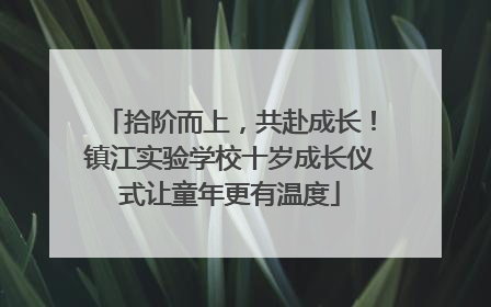 拾阶而上，共赴成长！镇江实验学校十岁成长仪式让童年更有温度