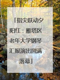 指尖跃动夕阳红：雁塔区老年大学钢琴汇报演出圆满落幕