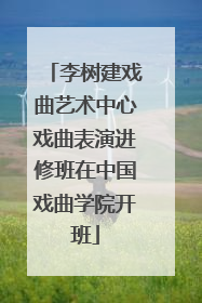 李树建戏曲艺术中心戏曲表演进修班在中国戏曲学院开班