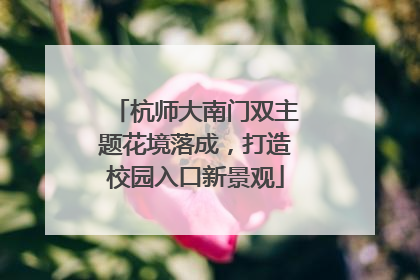 杭师大南门双主题花境落成，打造校园入口新景观