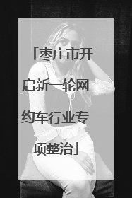 枣庄市开启新一轮网约车行业专项整治