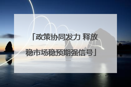 政策协同发力 释放稳市场稳预期强信号