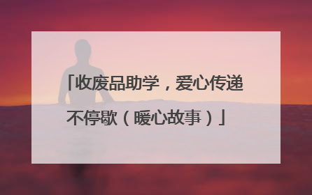 收废品助学，爱心传递不停歇（暖心故事）