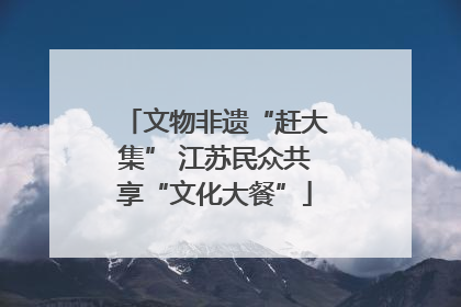 文物非遗“赶大集” 江苏民众共享“文化大餐”