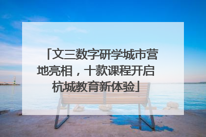 文三数字研学城市营地亮相，十款课程开启杭城教育新体验