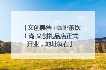 文创展售+咖啡茶饮！尚·文创礼品店正式开业，地址就在