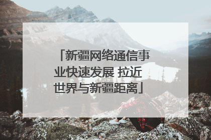 新疆网络通信事业快速发展 拉近世界与新疆距离