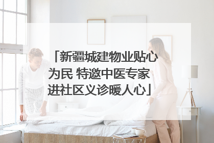 新疆城建物业贴心为民 特邀中医专家进社区义诊暖人心
