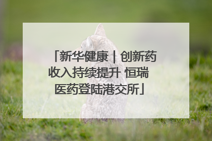 新华健康｜创新药收入持续提升 恒瑞医药登陆港交所