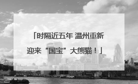 时隔近五年 温州重新迎来“国宝”大熊猫！