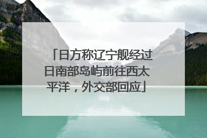日方称辽宁舰经过日南部岛屿前往西太平洋，外交部回应