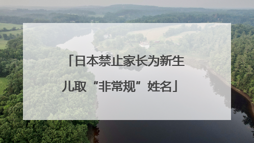 日本禁止家长为新生儿取“非常规”姓名