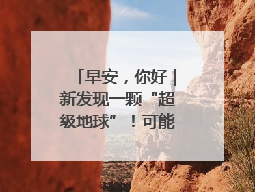 早安，你好｜新发现一颗“超级地球”！可能有类地生命