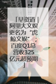 早资道｜阿里大文娱更名为“虎鲸文娱”；百度Q1总营收325亿元超预期