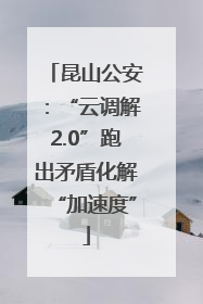 昆山公安：“云调解2.0”跑出矛盾化解“加速度”