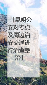 昆明公安对考点及周边治安交通进行清查整治