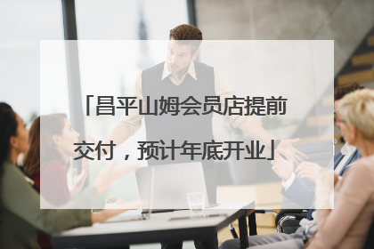 昌平山姆会员店提前交付，预计年底开业