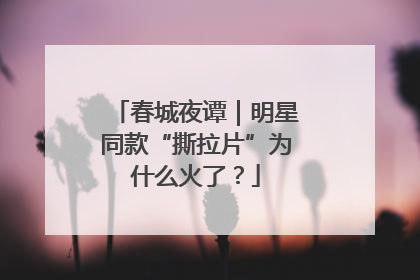 春城夜谭｜明星同款“撕拉片”为什么火了？