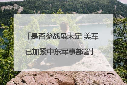 是否参战虽未定 美军已加紧中东军事部署