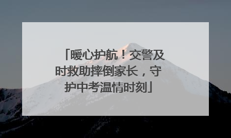 暖心护航！交警及时救助摔倒家长，守护中考温情时刻