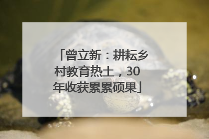 曾立新：耕耘乡村教育热土，30年收获累累硕果