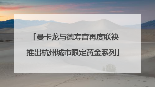 曼卡龙与德寿宫再度联袂 推出杭州城市限定黄金系列