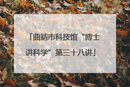 曲靖市科技馆“博士讲科学”第三十八讲