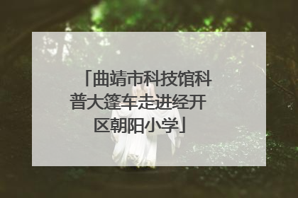 曲靖市科技馆科普大篷车走进经开区朝阳小学