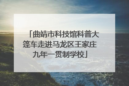 曲靖市科技馆科普大篷车走进马龙区王家庄九年一贯制学校