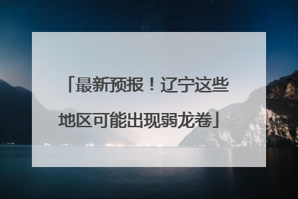 最新预报！辽宁这些地区可能出现弱龙卷
