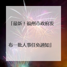 最新！福州市政府发布一批人事任免通知