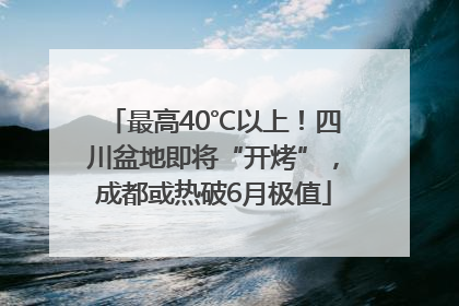 最高40℃以上！四川盆地即将“开烤”，成都或热破6月极值