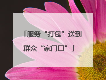 服务“打包”送到群众“家门口”